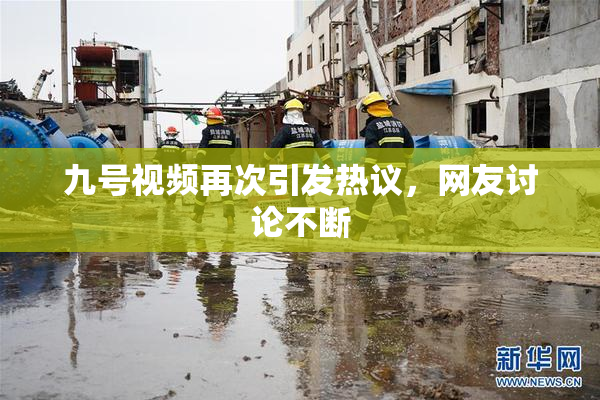 九号视频再次引发热议，网友讨论不断