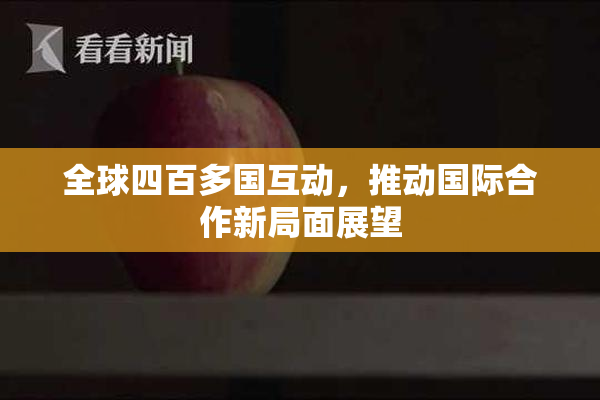 全球四百多国互动，推动国际合作新局面展望