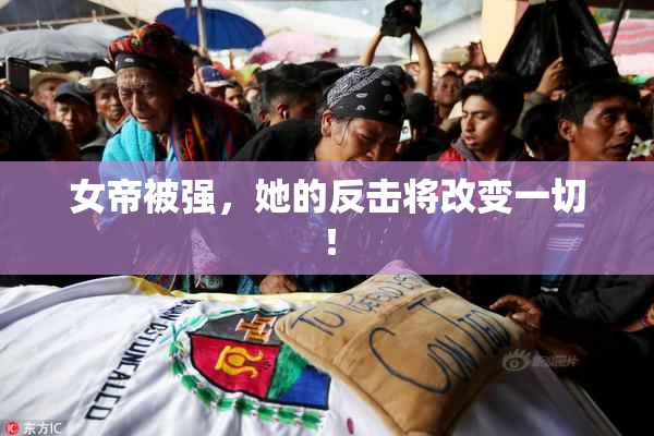 女帝被强，她的反击将改变一切！