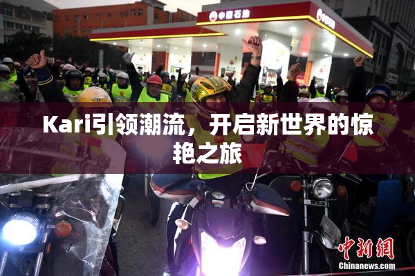 Kari引领潮流，开启新世界的惊艳之旅