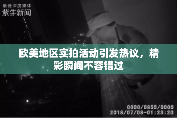 欧美地区实拍活动引发热议，精彩瞬间不容错过