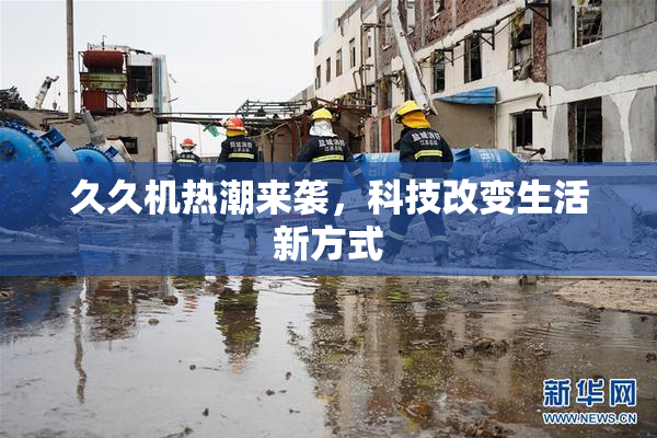 久久机热潮来袭，科技改变生活新方式