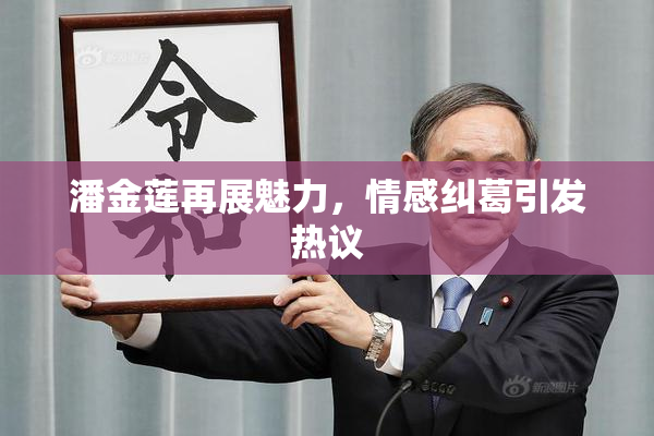 潘金莲再展魅力，情感纠葛引发热议