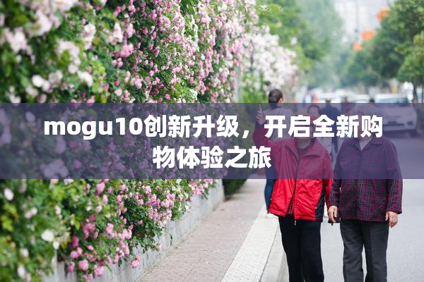 mogu10创新升级，开启全新购物体验之旅