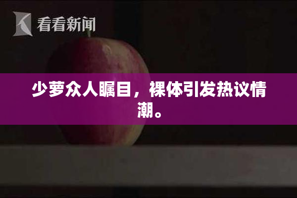 少萝众人瞩目，裸体引发热议情潮。