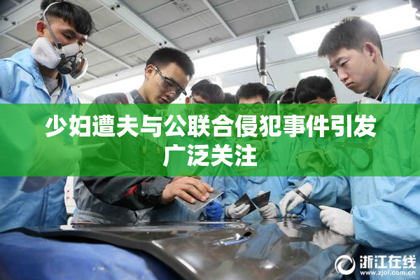 少妇遭夫与公联合侵犯事件引发广泛关注