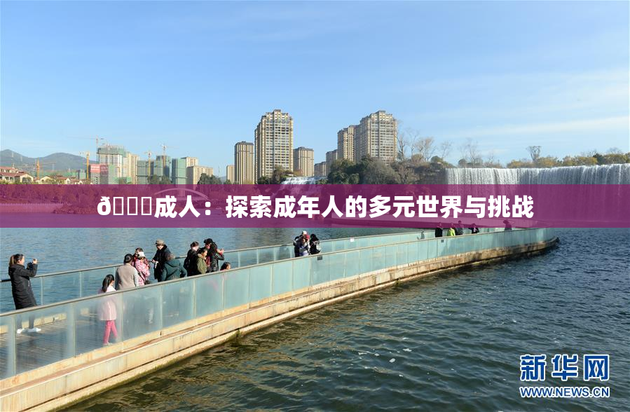 🔞成人：探索成年人的多元世界与挑战