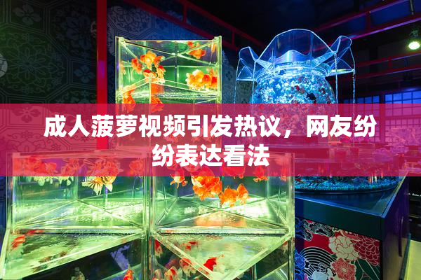 成人菠萝视频引发热议，网友纷纷表达看法