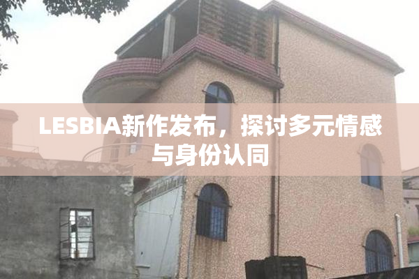 LESBIA新作发布，探讨多元情感与身份认同
