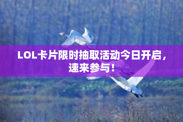 LOL卡片限时抽取活动今日开启，速来参与！