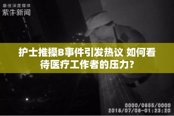 护士推搡B事件引发热议 如何看待医疗工作者的压力？