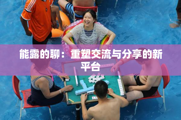 能露的聊：重塑交流与分享的新平台