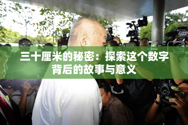 三十厘米的秘密：探索这个数字背后的故事与意义
