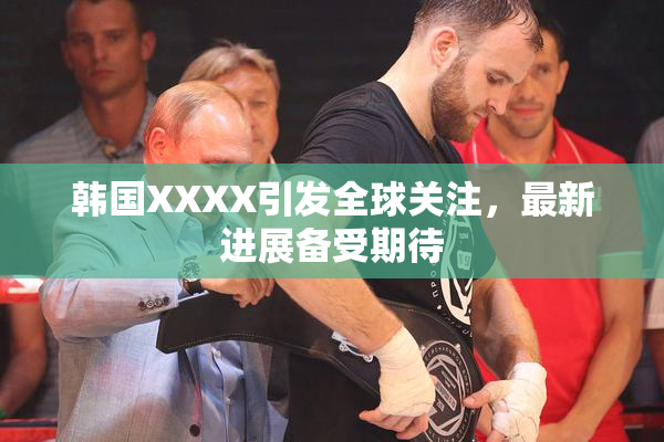 韩国XXXX引发全球关注，最新进展备受期待