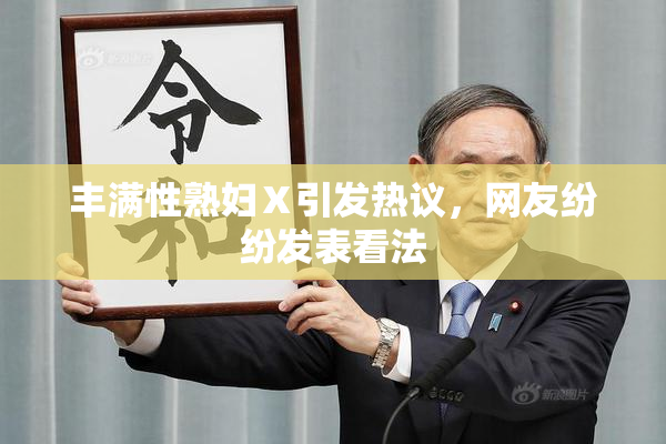 丰满性熟妇Ⅹ引发热议，网友纷纷发表看法