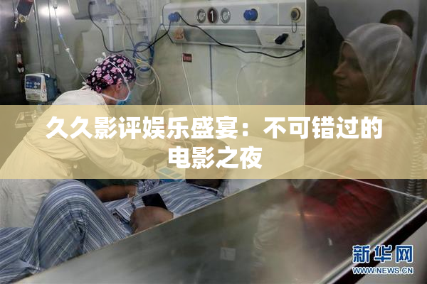 久久影评娱乐盛宴：不可错过的电影之夜