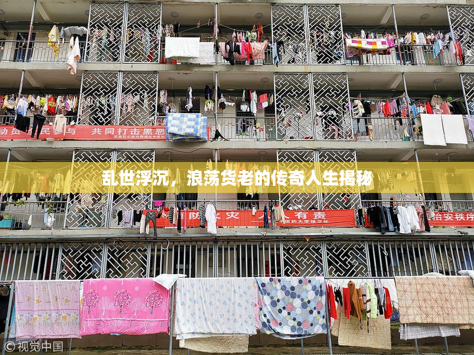 乱世浮沉，浪荡货老的传奇人生揭秘