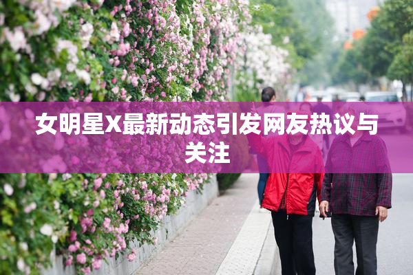 女明星X最新动态引发网友热议与关注