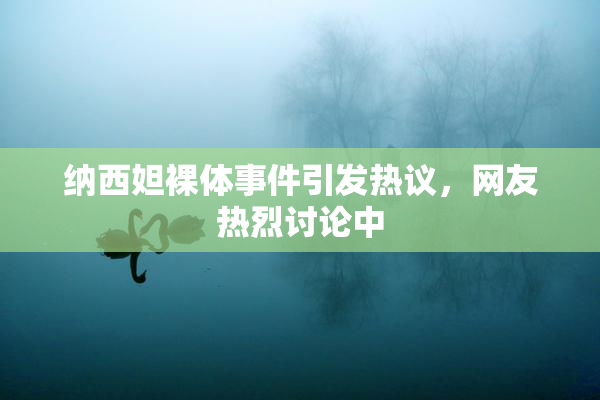 纳西妲裸体事件引发热议，网友热烈讨论中