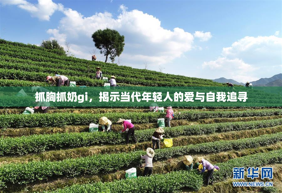 抓胸抓奶gi，揭示当代年轻人的爱与自我追寻