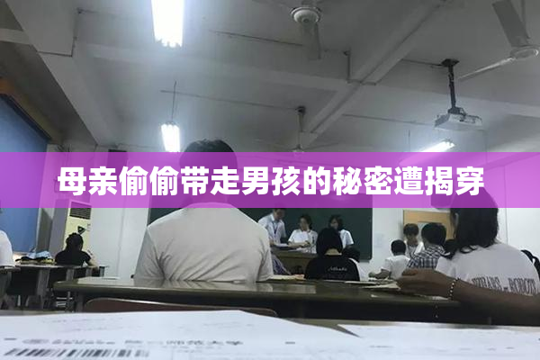 母亲偷偷带走男孩的秘密遭揭穿