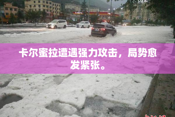 卡尔蜜拉遭遇强力攻击，局势愈发紧张。