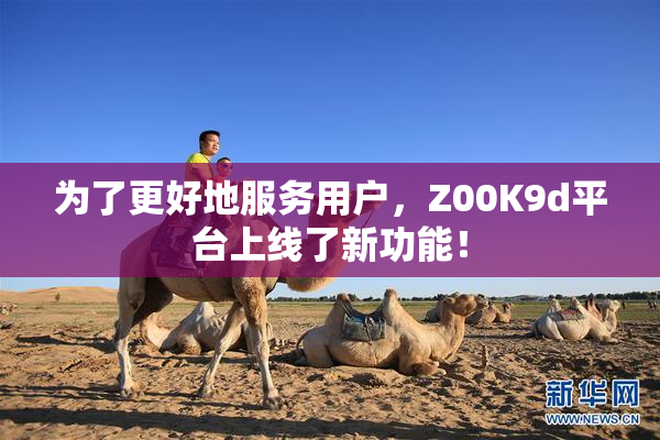 为了更好地服务用户，Z00K9d平台上线了新功能！