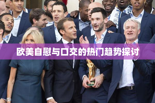 欧美自慰与口交的热门趋势探讨