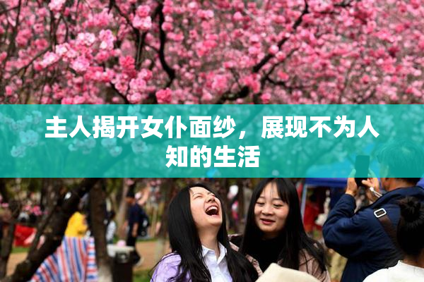 主人揭开女仆面纱，展现不为人知的生活