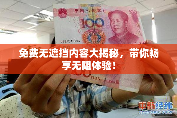 免费无遮挡内容大揭秘，带你畅享无阻体验！