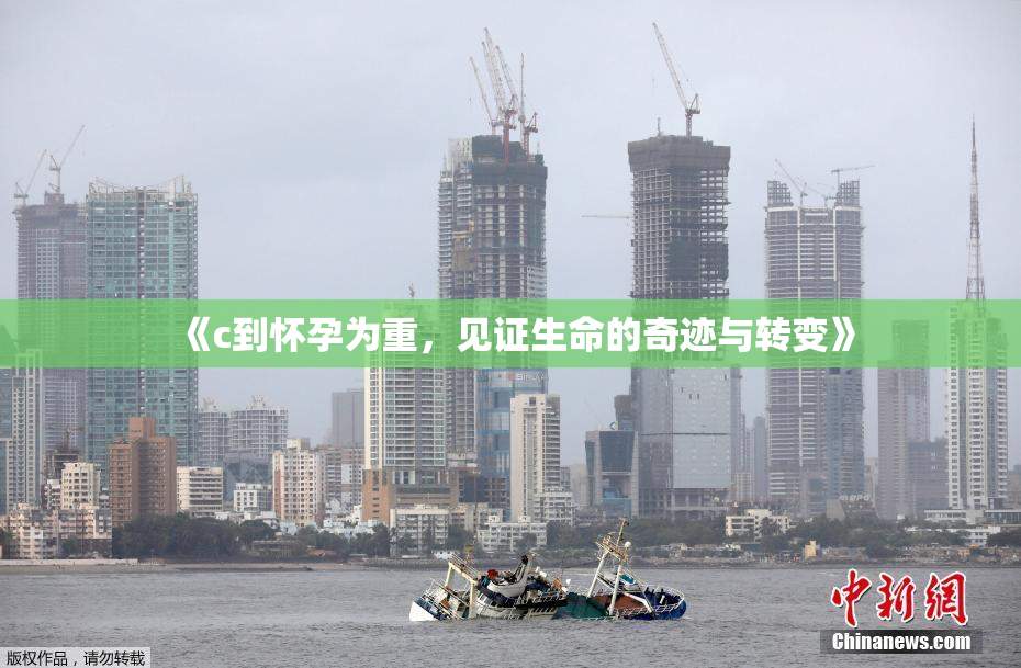 《c到怀孕为重，见证生命的奇迹与转变》