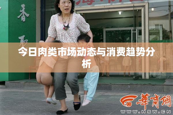 今日肉类市场动态与消费趋势分析