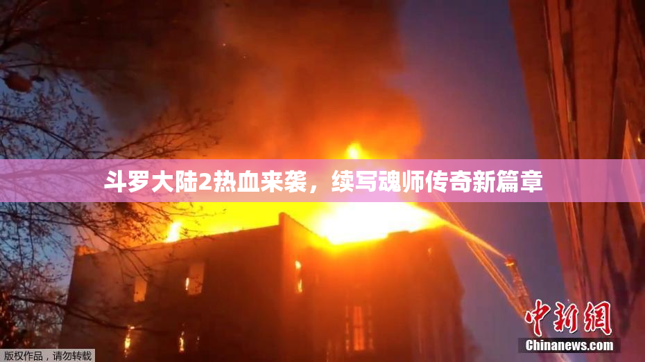 斗罗大陆2热血来袭，续写魂师传奇新篇章