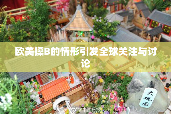 欧美搡B的情形引发全球关注与讨论