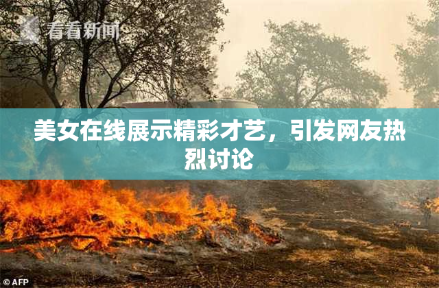 美女在线展示精彩才艺，引发网友热烈讨论