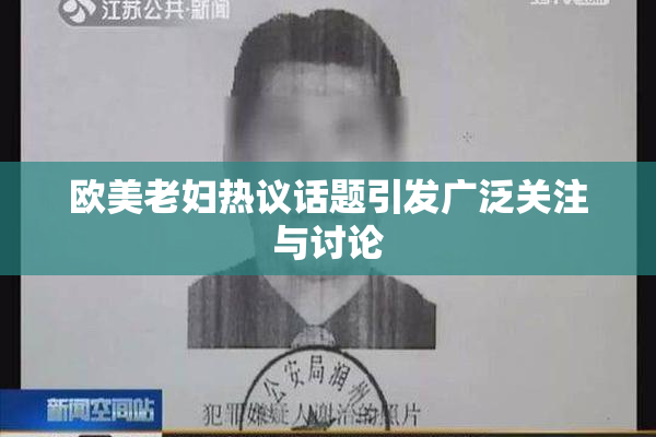 欧美老妇热议话题引发广泛关注与讨论