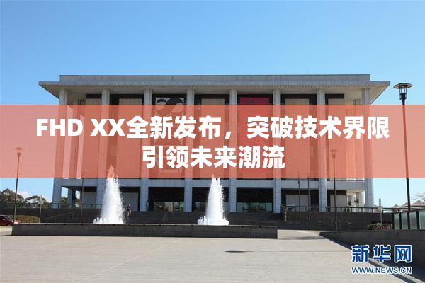 FHD XX全新发布，突破技术界限引领未来潮流