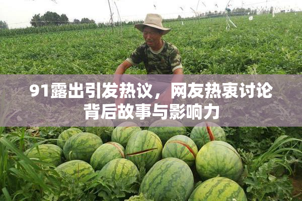 91露出引发热议，网友热衷讨论背后故事与影响力