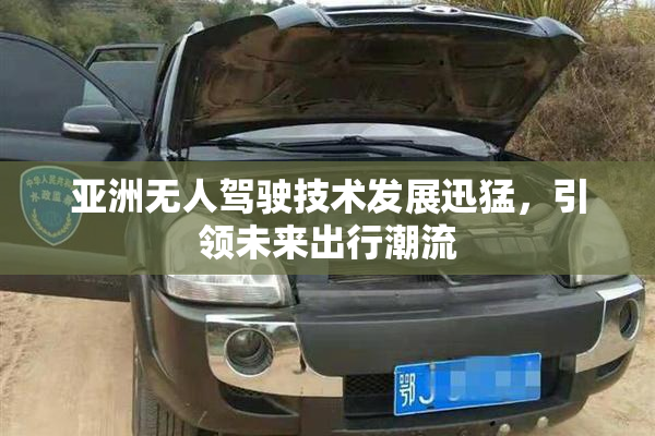 亚洲无人驾驶技术发展迅猛，引领未来出行潮流