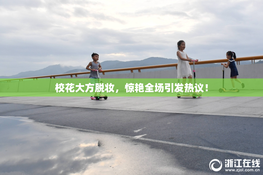 校花大方脱妆，惊艳全场引发热议！