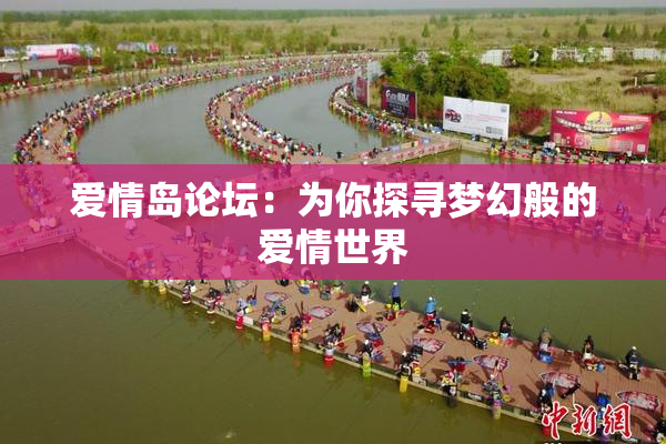 爱情岛论坛：为你探寻梦幻般的爱情世界