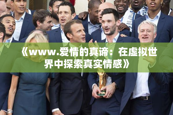 《www.爱情的真谛：在虚拟世界中探索真实情感》