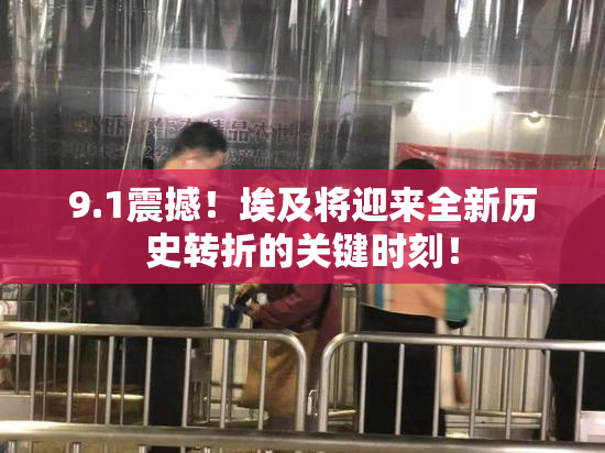 9.1震撼！埃及将迎来全新历史转折的关键时刻！