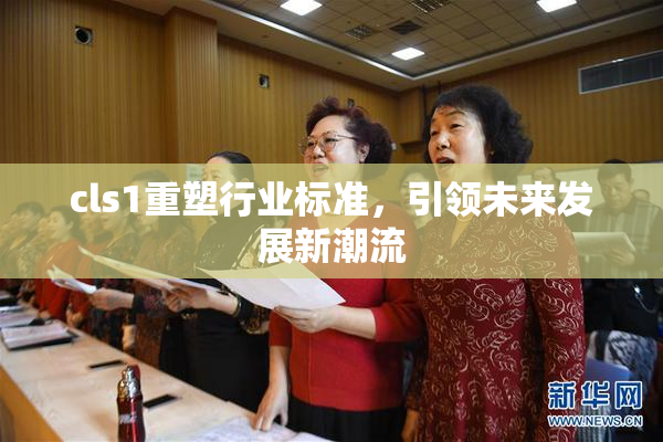 cls1重塑行业标准，引领未来发展新潮流