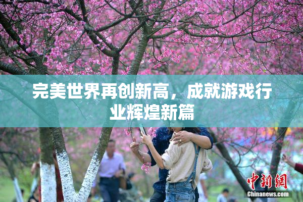 完美世界再创新高，成就游戏行业辉煌新篇