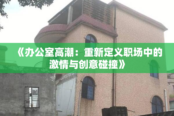 《办公室高潮：重新定义职场中的激情与创意碰撞》