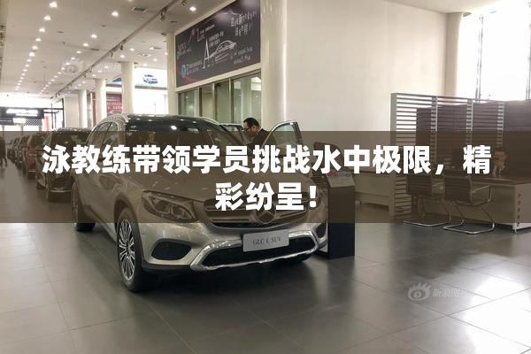 泳教练带领学员挑战水中极限，精彩纷呈！