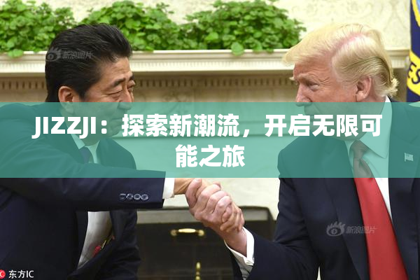 JIZZJI：探索新潮流，开启无限可能之旅