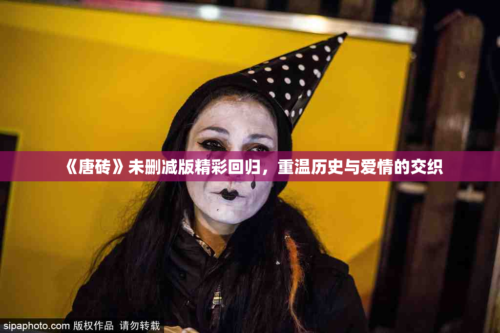 《唐砖》未删减版精彩回归，重温历史与爱情的交织