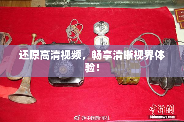 还原高清视频，畅享清晰视界体验！